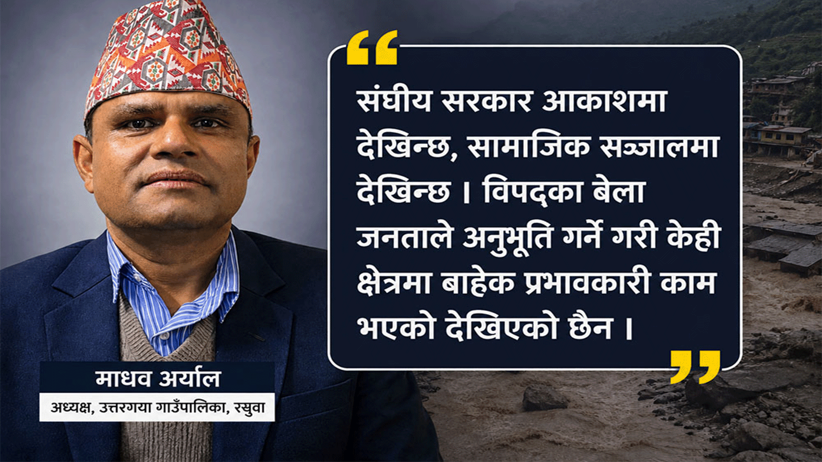 रसुवाको उत्तरगयाका अध्यक्ष अर्यालको आक्रोस- ‘संघीय सरकार आकाश र सामाजिक सञ्जालमा मात्रै देखियो’